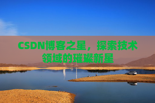 CSDN博客之星，探索技术领域的璀璨新星